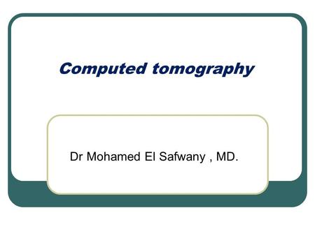 Dr Mohamed El Safwany, MD. Computed tomography. Intended learning outcome The student should learn at the end of this lecture procedures of CT.