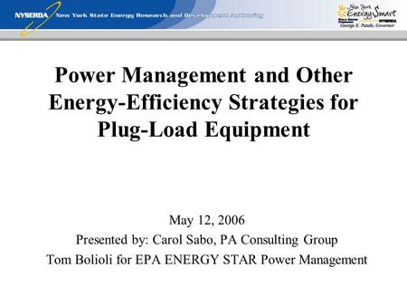 Power Management and Other Energy-Efficiency Strategies for Plug-Load Equipment May 12, 2006 Presented by: Carol Sabo, PA Consulting Group Tom Bolioli.