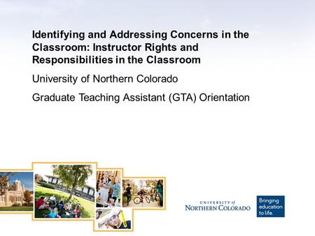 Identifying and Addressing Concerns in the Classroom: Instructor Rights and Responsibilities in the Classroom University of Northern Colorado Graduate.