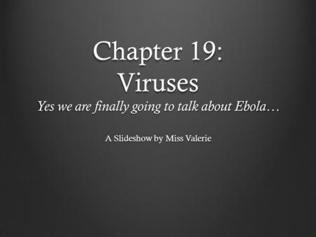 Chapter 19: Viruses Yes we are finally going to talk about Ebola… A Slideshow by Miss Valerie.