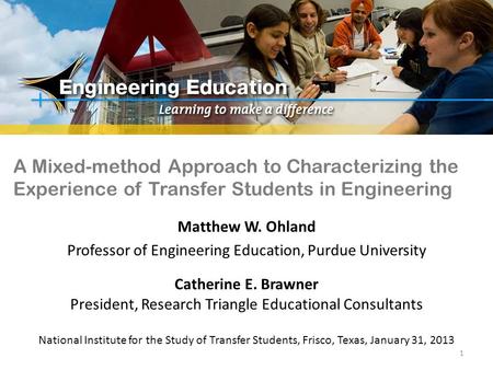 A Mixed-method Approach to Characterizing the Experience of Transfer Students in Engineering Matthew W. Ohland Professor of Engineering Education, Purdue.