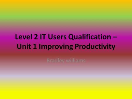 Level 2 IT Users Qualification – Unit 1 Improving Productivity