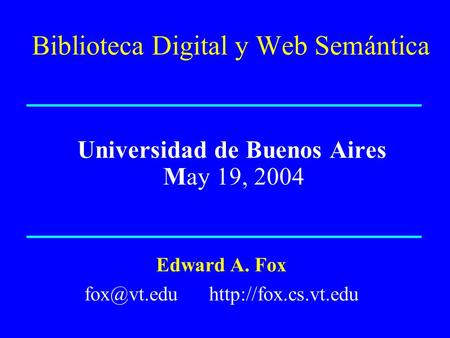 Biblioteca Digital y Web Semántica Universidad de Buenos Aires May 19, 2004 Edward A. Fox