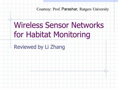 Wireless Sensor Networks for Habitat Monitoring Reviewed by Li Zhang Courtesy: Prof. Parashar, Rutgers University.