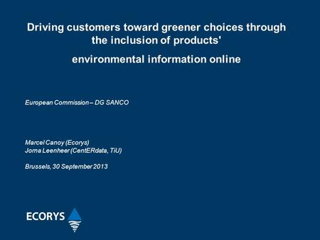 European Commission – DG SANCO Marcel Canoy (Ecorys) Jorna Leenheer (CentERdata, TiU) Brussels, 30 September 2013 Driving customers toward greener choices.