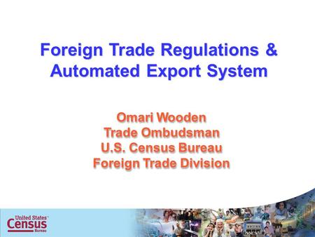 1 Omari Wooden Trade Ombudsman U.S. Census Bureau Foreign Trade Division Foreign Trade Regulations & Automated Export System.