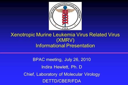 Xenotropic Murine Leukemia Virus Related Virus (XMRV) Informational Presentation BPAC meeting, July 26, 2010 Indira Hewlett, Ph. D Chief, Laboratory of.