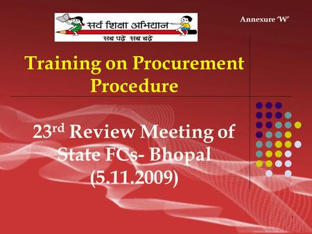 1 Training on Procurement Procedure 23 rd Review Meeting of State FCs- Bhopal (5.11.2009) Annexure ‘W’