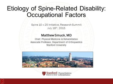 Spine 10 x 25 Initiative, Research Summit July 18 th, 2015 Matthew Smuck, MD Chief, Physical Medicine & Rehabilitation Associate Professor, Department.