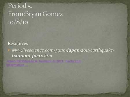 Resources www.livescience.com/39110-japan-2011-earthquake- tsunami-facts.htm www.livescience.com/39110-japan-2011-earthquake- tsunami-facts.htm Japan Earthquake.