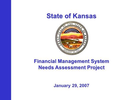 State of Kansas Financial Management System Needs Assessment Project January 29, 2007.