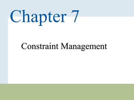 7 – 1 Copyright © 2010 Pearson Education, Inc. Publishing as Prentice Hall. Constraint Management Chapter 7.