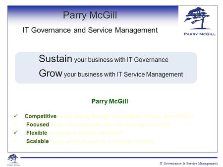 Sustain your business with IT Governance Grow your business with IT Service Management Parry McGill Competitive in our pricing through comparable industry.