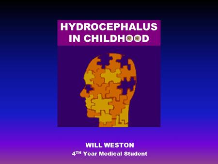 WILL WESTON 4 TH Year Medical Student HYDROCEPHALUS IN CHILDHOOD.