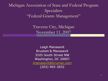 1 Michigan Association of State and Federal Program Specialists “Federal Grants Management” Traverse City, Michigan November 11, 2007 Leigh Manasevit Brustein.