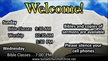 Welcome! Bibles and copies of sermons are available Please silence your cell phones Sunday Bible Classes 9:30 AM Worship 10:30 AM 5:30 PM Wednesday Bible.