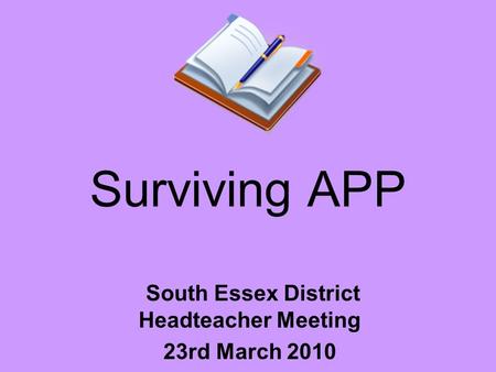 Surviving APP South Essex District Headteacher Meeting 23rd March 2010.