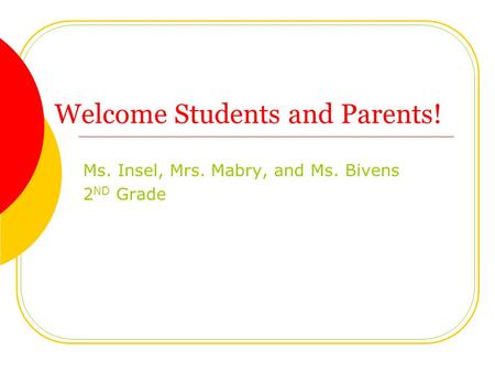 Welcome Students and Parents! Ms. Insel, Mrs. Mabry, and Ms. Bivens 2 ND Grade.