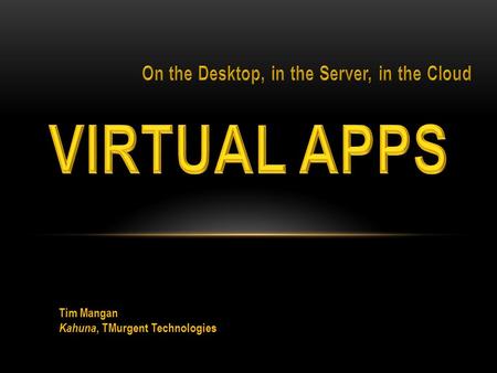 Tim Mangan Kahuna, TMurgent Technologies.  Applications Are Hard  Many Enterprises skipped Windows Vista  Capacity of computers not at necessary levels.