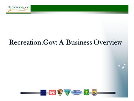 Recreation.Gov: A Business Overview. History 1995 1997 1999 20032007 2011 NRRS Created by USACE, USFS & BLM 1st Inter- Agency Contract Awarded to Park.net.