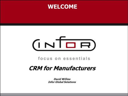 WELCOME CRM for Manufacturers David Willms Infor Global Solutions.