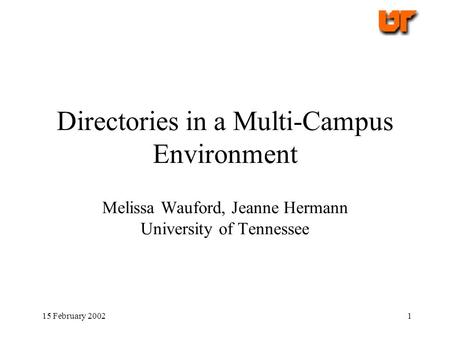 15 February 20021 Directories in a Multi-Campus Environment Melissa Wauford, Jeanne Hermann University of Tennessee.