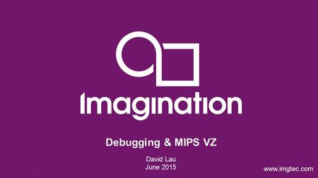 © Imagination TechnologiesInternal Only – Not to be released externally p1 www.imgtec.com David Lau June 2015 Debugging & MIPS VZ.