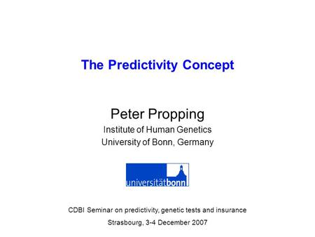 The Predictivity Concept Peter Propping Institute of Human Genetics University of Bonn, Germany CDBI Seminar on predictivity, genetic tests and insurance.