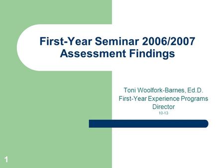 First-Year Seminar 2006/2007 Assessment Findings Toni Woolfork-Barnes, Ed.D. First-Year Experience Programs Director 10-13 1.