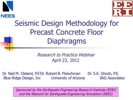 Seismic Design Methodology for Precast Concrete Floor Diaphragms Research to Practice Webinar April 23, 2012 Sponsored by the Earthquake Engineering Research.