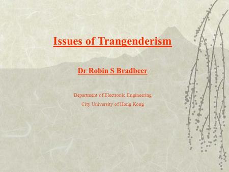 Issues of Trangenderism Dr Robin S Bradbeer Department of Electronic Engineering City University of Hong Kong.