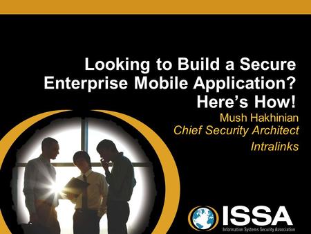 Looking to Build a Secure Enterprise Mobile Application? Here’s How! Mush Hakhinian Chief Security Architect Intralinks Mush Hakhinian Chief Security Architect.