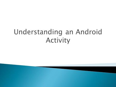  Understanding an activity  Starting an activity  Passing information between activities  Understanding intents  Understanding the activity lifecycle.