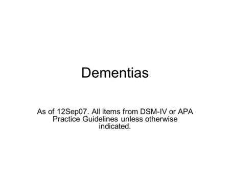 Dementias As of 12Sep07. All items from DSM-IV or APA Practice Guidelines unless otherwise indicated.