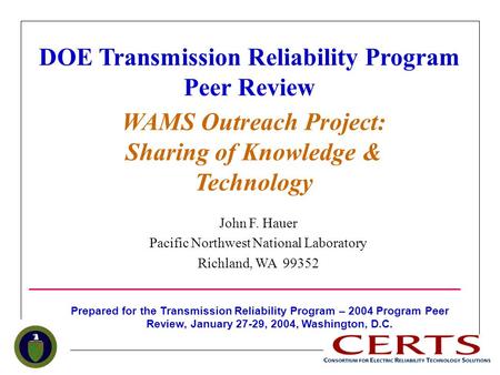 DOE Transmission Reliability Program Peer Review WAMS Outreach Project: Sharing of Knowledge & Technology John F. Hauer Pacific Northwest National Laboratory.