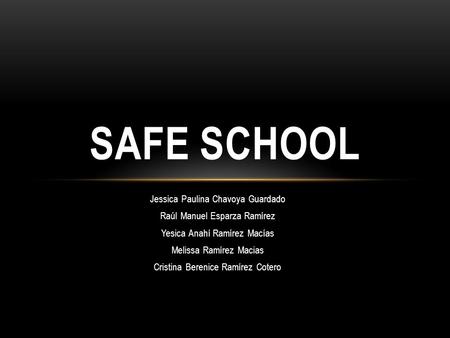 Jessica Paulina Chavoya Guardado Raúl Manuel Esparza Ramírez Yesica Anahí Ramírez Macías Melissa Ramírez Macias Cristina Berenice Ramírez Cotero SAFE SCHOOL.