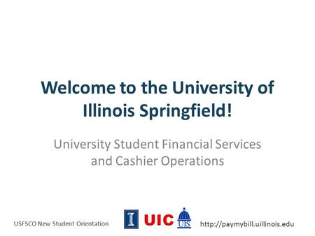 USFSCO New Student Orientation  Welcome to the University of Illinois Springfield! University Student Financial Services.