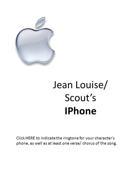 Jean Louise/ Scout’s IPhone Click HERE to indicate the ringtone for your character’s phone, as well as at least one verse/ chorus of the song.