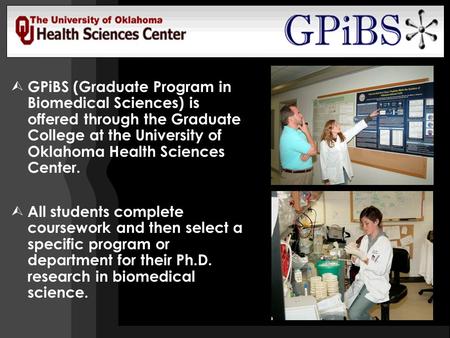  GPiBS (Graduate Program in Biomedical Sciences) is offered through the Graduate College at the University of Oklahoma Health Sciences Center.  All students.