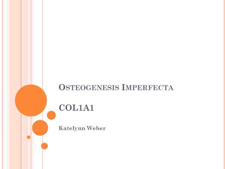 O STEOGENESIS I MPERFECTA COL1A1 Katelynn Weber. O STEOGENESIS I MPERFECTA Characteristics 6/100,000 worldwide.