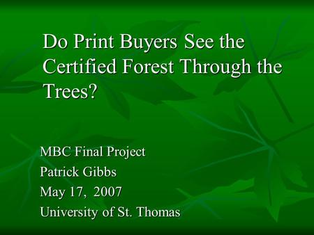 MBC Final Project Patrick Gibbs May 17, 2007 University of St. Thomas Do Print Buyers See the Certified Forest Through the Trees?