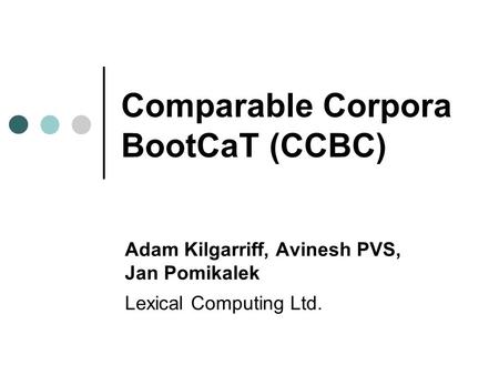 Comparable Corpora BootCaT (CCBC) Adam Kilgarriff, Avinesh PVS, Jan Pomikalek Lexical Computing Ltd.