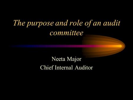 The purpose and role of an audit committee Neeta Major Chief Internal Auditor.