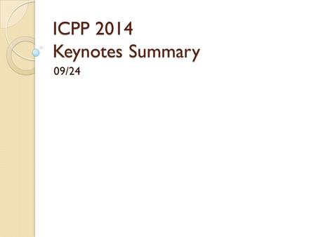 ICPP 2014 Keynotes Summary 09/24. Data Centric Systems: The Next Paradigm in Computing Speaker: Dr. Tilak Agerwala ◦ Vice President, Data Centric Systems.