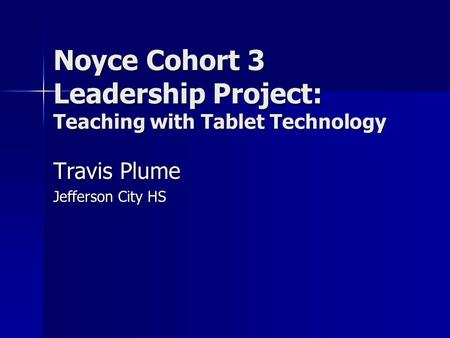 Noyce Cohort 3 Leadership Project: Teaching with Tablet Technology Travis Plume Jefferson City HS.