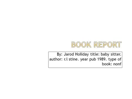 By: Jarod H olliday title: baby sitter. author: r.l stine. year pub 1989. type of book: nonf.