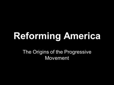 Reforming America The Origins of the Progressive Movement.