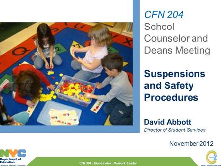 CFN 204 School Counselor and Deans Meeting Suspensions and Safety Procedures November 2012 David Abbott Director of Student Services CFN 204 · Diane Foley.