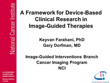 A Framework for Device-Based Clinical Research in Image-Guided Therapies Keyvan Farahani, PhD Gary Dorfman, MD Image-Guided Interventions Branch Cancer.