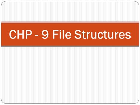 CHP - 9 File Structures. INTRODUCTION In some of the previous chapters, we have discussed representations of and operations on data structures. These.